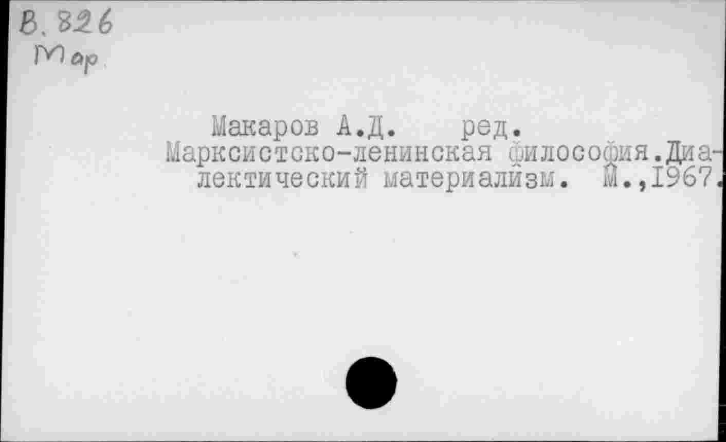 ﻿в.%26
Макаров А.Д. ред.
Марксистско-ленинская философия. Диалектический материализм. И.,1967